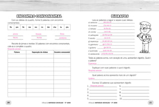 20 21
Oficina de REFORÇO ESCOLAR – 5O
ANO Oficina de REFORÇO ESCOLAR – 5O
ANO
ENCONTRO CONSONANTAL
Com as sílabas do quadro, forme 6 palavras com encontros
consonantais:
flo pro fle ma res ris ble cha ta plu
_______________    _______________­    _______________­
_______________    _______________­    _______________­
Recorte de jornais e revistas 10 palavras com encontros consonantais,
cole-as e complete o quadro.
Palavra Separação de sílabas Encontro consonantal
DÍGRAFOS
Leia as palavras a seguir e separe suas sílabas:
Todas as palavras acima, com exceção de uma, apresentam dígrafos. Qual é
a palavra?
______________________________________________________________________
Explique com suas palavras o que é dígrafo.
______________________________________________________________________
Qual palavra acima apresenta mais de um dígrafo?
______________________________________________________________________
Escreva 10 palavras que apresentam dígrafo:
a) vassoura: __________________________________________
b) chuveiro: __________________________________________
c) telhado: ___________________________________________
d) corrida: ___________________________________________
e) palhaçada: ________________________________________
f) exceto: ____________________________________________
g) esperança: ________________________________________
h) galinheiro: _________________________________________
i) guitarra: ___________________________________________
j) queimada: _________________________________________
k) adolescente: _______________________________________
1.____________________________
2.____________________________
3.____________________________
4.____________________________
5.____________________________
6.____________________________
7.____________________________
8.____________________________
9.____________________________
10.___________________________
pluma floresta flores
flecha florista problema
Resposta pessoal.
vas-sou-ra
chu-vei-ro
te-lha-do
cor-ri-da
pa-lha-ça-da
ex-ce-to
es-pe-ran-ça
ga-li-nhei-ro
gui-tar-ra
quei-ma-da
a-do-les-cen-te
Esperança.
Resposta pessoal.
Resposta pessoal.
Guitarra.
 