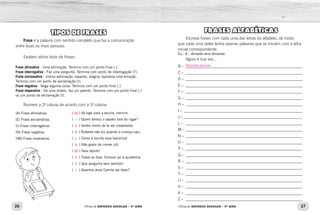 26 27
Oficina de REFORÇO ESCOLAR – 5O
ANO Oficina de REFORÇO ESCOLAR – 5O
ANO
TIPOS DE FRASES
Frase é a palavra com sentido completo que faz a comunicação
entre duas ou mais pessoas.
Existem vários tipos de frases:
Frase afirmativa - Uma afirmação. Termina com um ponto final (.).
Frase interrogativa - Faz uma pergunta. Termina com ponto de interrogação (?).
Frase exclamativa - Indica admiração, espanto, alegria; expressa uma emoção.
Termina com um ponto de exclamação (!).
Frase negativa - Nega alguma coisa. Termina com um ponto final (.).
Frase imperativa - Dá uma ordem, faz um pedido. Termina com um ponto final (.)
ou um ponto de exclamação (!).
Numere a 2ª coluna de acordo com a 1ª coluna
(A) Frase afirmativa.
(E) Frase exclamativa.
(I) Frase interrogativa.
(N) Frase negativa.
(IM) Frase imperativa.
(   ) Vá logo para a escola, menino.
(   ) Quem deixou o sapato fora do lugar?
(   ) Gostei muito de te ver novamente.
(   ) Roberta não viu quando a criança caiu.
(   ) Como é bonita essa bailarina!
(   ) Não gosto de comer jiló.
(   ) Saia rápido!
(   ) Todos os dias, Simone vai à academia.
(   ) Que pergunta sem sentido!
(   ) Quantos anos Camila vai fazer?
FRASES ALFABÉTICAS
Escreva frases com cada uma das letras do alfabeto, de modo
que cada uma delas tenha apenas palavras que se iniciem com a letra
inicial correspondente.
Ex.: A – Arnaldo ama Amanda.
Agora é sua vez...
B – _____________________________________________________________
C – _____________________________________________________________
D – _____________________________________________________________
E – _____________________________________________________________
F – _____________________________________________________________
G – _____________________________________________________________
H – _____________________________________________________________
I – ______________________________________________________________
J – ______________________________________________________________
L – _____________________________________________________________
M – _____________________________________________________________
N – _____________________________________________________________
O – _____________________________________________________________ 	
P – _____________________________________________________________ 	
Q – _____________________________________________________________ 	
R – _____________________________________________________________ 	
S – _____________________________________________________________ 	
T – _____________________________________________________________ 	
U – _____________________________________________________________ 	
V – _____________________________________________________________ 	
X – _____________________________________________________________ 	
Z – _____________________________________________________________
IM
I
A
N
E
N
IM
A
E
I
Resposta pessoal.
 