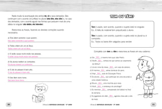 30 31
Oficina de REFORÇO ESCOLAR – 5O
ANO Oficina de REFORÇO ESCOLAR – 5O
ANO
Nada muda na acentuação dos verbos ter, vir e seus derivados. Eles
continuam com o acento circunflexo no plural (eles têm, eles vêm) e, no caso
dos derivados, com o acento agudo nas formas que possuem mais de uma
sílaba no singular (ele detém, ele intervém).
Reescreva as frases, fazendo as devidas correções quando
necessário:
a) Eles vêem somente o que querem.
_____________________________________________________________
b) Todos crêem em um só Deus.
_____________________________________________________________
c) O avião causa muito enjôo nas pessoas.
_____________________________________________________________
d) Os alunos revêem os conteúdos.
_____________________________________________________________
e) O vôo do pássaro é bem alto.
_____________________________________________________________
f) Eles lêem bons livros.
_____________________________________________________________
Tem é usado, sem acento, quando o sujeito está no singular.
Ex.: A falta de material tem prejudicado o aluno.
Têm é usado, com acento, quando o sujeito está no plural ou é
composto.
Ex.: Todos os bares têm salgados para vender.
Complete com tem ou têm e reescreva as frases em seu caderno:
a) Ele ______ o mesmo livro que João Pedro.
b) 
Vocês ______ certeza de que vamos ao casamento
do Arthur?
c) Lá em cima da mesa ______ um copo de veneno.
d) A menina ______ várias bonecas de pano.
e) Hoje ______ aula de Educação Física.
f) 
Os alunos ______ que participar de uma excursão a
uma cidade histórica.
g) Bruno ______ uma mochila azul clara.
h) Você ______ o endereço do psicólogo?
i) 
Os meninos ______ campeonato de futebol no final
de semana.
j) 
Os jogadores de vôlei ______ agenda cheia até o mês
de maio.
TEM OU TÊM?
Eles veem somente o que querem.
Todos creem em um só Deus.
O avião causa muito enjoo nas pessoas.
Os alunos reveem os conteúdos.
O voo do pássaro é bem alto.
Eles leem bons livros.
tem
têm
tem
têm
tem
tem
têm
têm
tem
tem
 