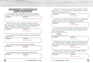 92 93
Oficina de REFORÇO ESCOLAR – 5O
ANO Oficina de REFORÇO ESCOLAR – 5O
ANO
RESOLVENDO PROBLEMAS E
MAIS PROBLEMAS
Eu comprei 630 balas, chupei 480 em um mês e dei o restante
para meus sobrinhos. Quantas balas eu dei para os meus sobrinhos?
OPERAÇÃO RESPOSTA
Vovó ficou 1 mês e meio no hospital; minha tia ficou doente e
ficou 1 ano e meio no hospital. Quantos dias, no total, as duas ficaram
no hospital? (Atenção: o ano que minha vó ficou no hospital não era
bissexto, e o mês não era de 28, 29 nem 31 dias)
OPERAÇÃO RESPOSTA
Eu comprei 35 CDs de R$ 18,00 e 48 DVDs de R$ 26,00. Quanto
eu gastei no total?
OPERAÇÃO RESPOSTA
Se um galo tem 2 patas, quantas patas têm 278 galos?
OPERAÇÃO RESPOSTA
Se um cavalo tem 4 patas, quantas patas têm 345 cavalos?
OPERAÇÃO RESPOSTA
Giovana foi ao cinema com os pais. O preço do ingresso de adulto
é R$ 18,00 e o da criança, R$ 9,00. Seu pai pagou com uma nota de
R$ 50,00. Quanto recebeu de troco?
Joana comprou 4 cadernos por R$ 12,00 cada um, 3 agendas por
R$ 18,00 cada uma e 1 livro por R$ 48,00. Quanto ela gostou?
A próxima revisão do carro de Pedro Henrique deverá ser feita com
25.000 km rodados. Observe o marcador. Quantos quilômetros faltam
para a próxima revisão?
Marcador
16.870 km
Multiplique 48 por 94. Ao resultado, acrescente 1.630 unidades. Do total,
retire 3 unidades de milhar e 4 centenas e meia. Que número você obteve?
Adicione 63.915 a 95.450 do total, subtraia 94.980 unidades e
divida o que sobrou por 5. Qual é o resultado?
OPERAÇÃO RESPOSTA
OPERAÇÃO RESPOSTA
OPERAÇÃO RESPOSTA
OPERAÇÃO RESPOSTA
OPERAÇÃO RESPOSTA
Dei para os meus sobrinhos 150 balas.
Ficaram 585 dias.
Gastei R$ 1.878,00
556 patas.
1.380 patas.
Recebeu R$ 5,00.
Gastou R$ 150,00.
Faltam 8.130 km.
Obtive o número 2.692.
O resultado é 12.877.
 