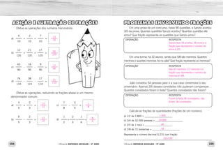 104 105
Oficina de REFORÇO ESCOLAR – 5O
ANO Oficina de REFORÇO ESCOLAR – 5O
ANO
ADIÇÃO E SUBTRAÇÃO DE FRAÇÕES
Efetue as operações dos números fracionários:
a)
4
+
2
+
7
=
10 10 10
b)
12
+
21
+
17
=
120 120 120
c)
42
-
16
-
9
=
90 90 90
d)
76
-
38
-
17
=
110 110 110
Efetue as operações, reduzindo as frações abaixo a um mesmo
denominador comum.
a)
3
+
2
=
4 3
b)
9
–
2
=
5 3
c)
7
–
3
=
8 4
d)
1
+
2
+
1
=
2 3 6
PROBLEMAS ENVOLVENDO FRAÇÕES
Em uma prova de um concurso, havia 90 questões, e Sanzio acertou
3/5 da prova. Quantas questões Sanzio acertou? Quantas questões ele
errou? Que fração representa as questões que Sanzio errou?
Em uma turma, há 32 alunos, sendo que 5/8 são meninos. Quantos
meninos e quantas meninas há na sala? Que fração representa as meninas?
João convidou 54 pessoas para ir a sua casa comemorar o seu
aniversário. Apenas 2/6 desses convidados não puderam comparecer.
Quantos convidados foram à festa? Quantos convidados não foram?
Calcule as frações de quantidades (frações de um número):
a) 1/2 de 2.800 = ______________________
b) 3/4 de 32.000 pessoas = ______________________
c) 2/3 de 1 hora = ______________________
d) 2/8 de 72 borrachas = ______________________
Represente o número decimal 0,231 com fração:
_____________________________________________________________
OPERAÇÃO RESPOSTA
OPERAÇÃO RESPOSTA
OPERAÇÃO RESPOSTA
13
10
50
120
17
90
21
110
17
12
1
8
17
15
8
6
Sanzio teve 54 acertos, 36 erros e a
fração que representa o número de
erros é 2/5.
São 20 meninos, 12 meninas e a
fração que representa o número de
meninas é 3/8.
Foram à festa 36 convidados, não
foram 18 convidados.
231/100
1.400
24.000
40
18
 