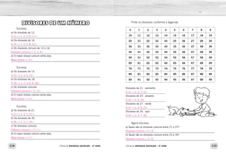 114 115
Oficina de REFORÇO ESCOLAR – 5O
ANO Oficina de REFORÇO ESCOLAR – 5O
ANO
DIVISORES DE UM NÚMERO
Escreva:
a) Os divisores de 12.
_____________________________________________________________
b) Os divisores de 16.
_____________________________________________________________
c) Os divisores comuns de 12 e 16.
_____________________________________________________________
d) O maior divisor comum entre eles.
_____________________________________________________________
Escreva:
a) Os divisores de 15.
_____________________________________________________________
b) Os divisores de 18.
_____________________________________________________________
c) Os divisores comuns:
_____________________________________________________________
d) O maior divisor comum entre eles.
_____________________________________________________________
Escreva:
a) Os divisores de 21.
_____________________________________________________________
b) Os divisores de 35.
_____________________________________________________________
c) Os divisores comuns.
_____________________________________________________________
d) O maior divisor comum entre eles.
_____________________________________________________________
Pinte os divisores conforme a legenda:
0 1 2 3 4 5 6 7 8 9
10 11 12 13 14 15 16 17 18 19
20 21 22 23 24 25 26 27 28 29
30 31 32 33 34 35 36 37 38 39
40 41 42 43 44 45 46 47 48 49
50 51 52 53 54 55 56 57 58 59
60 61 62 63 64 65 66 67 68 69
70 71 72 73 74 75 76 77 78 79
80 81 82 83 84 85 86 87 88 89
90 91 92 93 94 95 96 97 98 99
Divisores de 21 - vermelho
_______________________________
Divisores de 25 - amarelo
_______________________________
Divisores de 27 - verde
_______________________________
Divisores de 35 - azul
_______________________________
Agora escreva:
a) Quais são os divisores comuns entre 21 e 27?
_____________________________________________________________
b) Quais são os divisores comuns entre 25 e 35?
_____________________________________________________________
D 12 = { 1, 2, 3, 4, 12 }
D 16 = { 1, 2, 4, 8, 16 }.
Divisores comuns = { 1, 2, 4 }
Maior divisor = { 4 }
D 15 = { 1, 3, 5, 15 }
D 18 = { 1, 2, 3, 6, 9, 18 }
Divisores comuns = { 1, 3 }
Maior divisor = { 3 }
D 21 = { 1, 3, 7, 21 }
D 35 = { 1, 5, 7, 35 }
Divisores comuns = { 1, 7 }
Maior divisor = { 7 }
D 21 = {1, 3, 7, 21}
D 25 = {1, 5, 25}
D 27 = {1, 3, 9, 27}
D 35 = {1, 5, 7, 35}
Divisores comuns = {1, 3}
Divisores comuns = {1, 5}
 