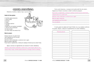 14 15
Oficina de REFORÇO ESCOLAR – 5O
ANO Oficina de REFORÇO ESCOLAR – 5O
ANO
ORDEM ALFABÉTICA
Observe a receita e, depois, faça o que se pede:
Salada de frutas gostosa
2 mamões papaia pequenos
1 laranja média
5 bananas
2 maçãs
5 morangos maduros
1 pêssego
10 grãos de uva (qualquer variedade)
1 caixa de leite condensado
10 cubos de gelo
1/2 colher (sopa) de canela em pó
Modo de preparo
Coloque tudo em um prato fundo.
Leve à geladeira por 30 minutos.
Fica uma delícia!
Adicione o leite condensado, a canela em pó e o gelo.
Mexa por alguns segundos.
Pique todos os ingredientes, a laranja em pedaços menores que as outras frutas.
Agora, escreva os ingredientes da receita em ordem alfabética.
_____________________________________________________________	
_____________________________________________________________	
_____________________________________________________________	
_____________________________________________________________
_____________________________________________________________
Como você observou, o preparo da receita está fora de ordem.
Organize as frases e escreva a ordem correta do preparo.
_____________________________________________________________	
_____________________________________________________________	
_____________________________________________________________	
_____________________________________________________________	
_____________________________________________________________	
_____________________________________________________________
_____________________________________________________________
E você, gosta de salada de frutas? Então crie a sua salada conforme
seu gosto. Depois, coloque os ingredientes em ordem alfabética.
___________________________
___________________________
___________________________
___________________________
___________________________
___________________________
___________________________
___________________________
___________________________
___________________________
___________________________
___________________________
___________________________
___________________________
___________________________
___________________________
___________________________
___________________________
___________________________
___________________________
___________________________
___________________________
___________________________
___________________________
___________________________
___________________________
___________________________
___________________________
bananas, caixa de leite condensado, canela em pó, cubos de gelo, grãos de uva,
laranja média, maçãs, mamões papaia pequenos, morangos maduros, pêssego.
Pique todos os ingredientes, a laranja em pedaços menores que as outras frutas.
Coloque tudo em um prato fundo.
Adicione o leite condensado, a canela em pó e o gelo.
Mexa por alguns segundos.
Leve à geladeira por 30 minutos.
Fica uma delícia!
Resposta pessoal.
 