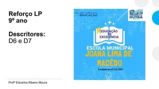 Reforço LP
9º ano
Descritores:
D6 e D7
Profº Edcarlos Ribeiro Moura
 