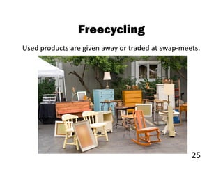 Freecycling
Used products are given away or traded at swap-meets.




                                                  25
 