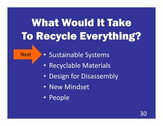 What Would It Take
To Recycle Everything?
Next   •   Sustainable Systems
       •   Recyclable Materials
       •   Design for Disassembly
       •   New Mindset
       •   People

                                    30
 