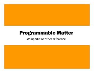 Programmable Matter
  Wikipedia or other reference




                                 63
 