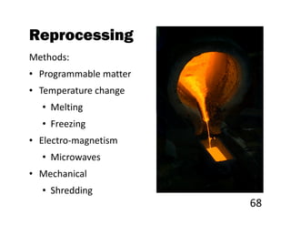 Reprocessing
Methods:
• Programmable matter
• Temperature change
  • Melting
  • Freezing
• Electro-magnetism
  • Microwaves
• Mechanical
  • Shredding
                        68
 