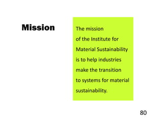 Mission   The mission
          of the Institute for
          Material Sustainability
          is to help industries
          make the transition
          to systems for material
          sustainability.


                                    80
                                     of 34
 