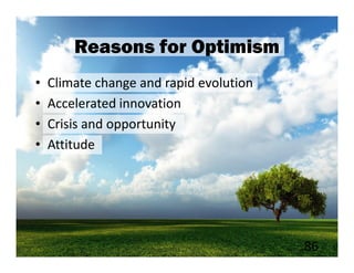 Reasons for Optimism
•   Climate change and rapid evolution
•   Accelerated innovation
•   Crisis and opportunity
•   Attitude




                                         86
 