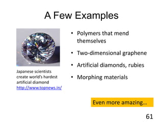 A Few Examples
• Polymers that mend
themselves
• Two-dimensional graphene
• Artificial diamonds, rubies
• Morphing materials
61
Japanese scientists
create world’s hardest
artificial diamond
http://www.topnews.in/
Even more amazing…
 