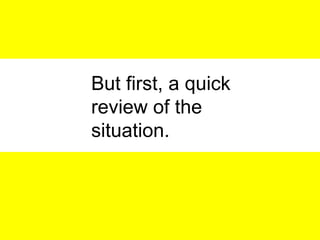 8
But first, a quick
review of the
situation.
 
