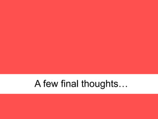 84
A few final thoughts…
 