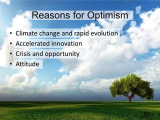 Reasons for Optimism
• Climate change and rapid evolution
• Accelerated innovation
• Crisis and opportunity
• Attitude
86
 