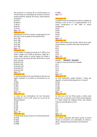 Dos personas A y B parten de un mismo punto y al
mismo tiempo con velocidades de 24 km/h y 32 km/h
respectivamente, después de 8 horas, ¿Qué distancia
los separa?
A) 72 km
B) 108 km
C) 36 km
D) 64 km
E) 24 km
Rpta.: "D"
PREGUNTA 128:
Isabel gasta los 3/4 de su dinero y luego gasta los 2/3
del resto. Si aún le queda S/.30 ¿Cuánto tenía?
A) S/. 300
B) S/. 180
C) S/. 320
D) S/.200
E) S/. 360
Rpta.: "E"
PREGUNTA 129:
Lucho compra un equipo de sonido en $. 800 y se lo
vende a Roger con el 20% de ganancia. Luego de 5
meses, Roger vende el mismo equipo de sonido a
Lucho con un descuento del 20%. Determine si Lucho
ganó o perdió.
A) Ganó $ 170
B) Ganó $ 162
C) Perdió $125
D) Perdió $ 32
E) Ganó $ 192
Rpta.: "E"
PREGUNTA 130:
En qué porcentaje se ha incrementado el área de una
región cuadrada. Si sus lados se incrementan en un
20%.
A) 44%
B) 20%
C) 40%
D) 51%
E) 53%
Rpta.: "A"
PREGUNTA 131:
La suma de los numeradores de tres fracciones
equivalentes a 5/7 es 140. ¿Cuál es la suma de los
denominadores?
A) 190
B) 187
C) 160
D) 196
E) 186
Rpta.: "D"
PREGUNTA 132:
El 2% del 0,4% de qué número es el 12% del 6% de 40.
A) 2700
B) 3650
C) 3200
D) 3400
E) 3600
Rpta.: "E"
PREGUNTA 133:
La relación entre las temperaturas de las ciudades de
Chiclayo y Lima es de 3 a 5 respectivamente. Si la
mayor temperatura es 50º. Halle la menor
temperatura.
A) 25º
B) 40º
C) 30º
D) 35º
E) 32°
Rpta.: "C"
PREGUNTA 134:
Hace x años Rubén tenía 28 años, dentro de 3x años
tendrá 44 años. ¿Cuántos años tiene actualmente?
A) 54
B) 32
C) 52
D) 42
E) 60
Rpta.: "B"
PREGUNTA 135:
Calcular : 20232023²– 20232022²
E indicar la suma de cifras del resultado.
A) 17
B) 31
C) 27
D) 19
E) 8
Rpta.: "C"
PREGUNTA 136:
Un fusil automático puede disparar 7 balas por
segundo . ¿Cuántas balas disparará en 1 minuto?
A) 420
B) 340
C) 361
D) 480
E) 500
Rpta.: "C"
PREGUNTA 137:
Se tiene una urna con fichas azules y verdes, para
ganar 1 sol , es necesario sacar 2 fichas azules seguidas
o 2 fichas verdes de cualquier forma. ¿De cuántas
maneras se puede ganar un sol?
A) 7
B) 2
C) 6
D) 8
E) 9
Rpta.: "A"
PREGUNTA 138:
Dos móviles separados 700 metros parten al mismo
tiempo al encuentro con velocidades de 24m/s y
26m/s. ¿Después de qué tiempo se encontrarán?
A) 14 s
 