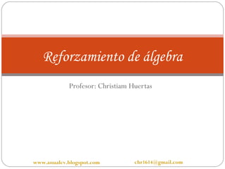 Reforzamiento de álgebra
            Profesor: Christiam Huertas




www.anualcv.blogspot.com         chr1614@gmail.com
 