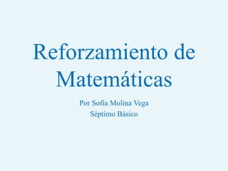 Reforzamiento de
Matemáticas
Por Sofía Molina Vega
Séptimo Básico
 