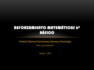 Unidad 2: Números Fraccionarios, Razones y Porcentajes. Prof. Luis Fonseca F. Antuco – 2011 Reforzamiento matemáticas 6º Básico 