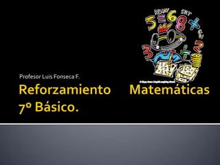 Reforzamiento Matemáticas7º Básico. Profesor Luis Fonseca F.  
