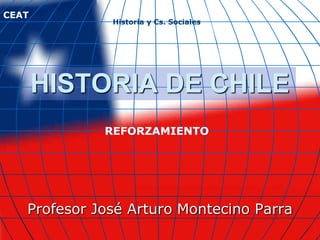 CEAT
              Historia y Cs. Sociales




       HISTORIA DE CHILE
             REFORZAMIENTO




   Profesor José Arturo Montecino Parra
 