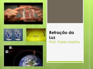 Refração da
Luz
Prof. Fabio Martins
 