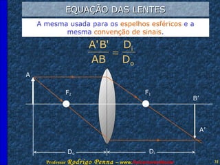 EQUAÇÃO DAS LENTES A mesma usada para os  espelhos esféricos  e a mesma  convenção de sinais . F 1 F 2 A A’ B’ D o D i 