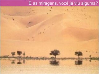 E as miragens, você já viu alguma?
 