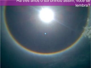 Há três anos o sol brilhou assim, você se
lembra?
 