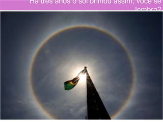 Há três anos o sol brilhou assim, você se
lembra?
 