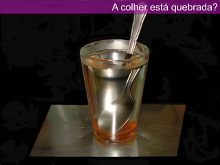 A colher está quebrada?
 