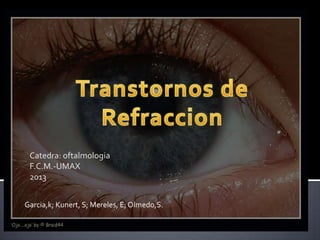 Catedra: oftalmologia
F.C.M.-UMAX
2013
Garcia,k; Kunert, S; Mereles, E; Olmedo,S.
 