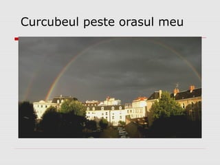 Curcubeul peste orasul meu
 