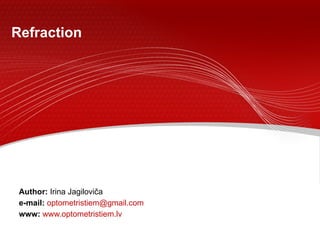 Refraction Author:  Irina Jagiloviča e-mail:   [email_address]   www:   www.optometristiem.lv 