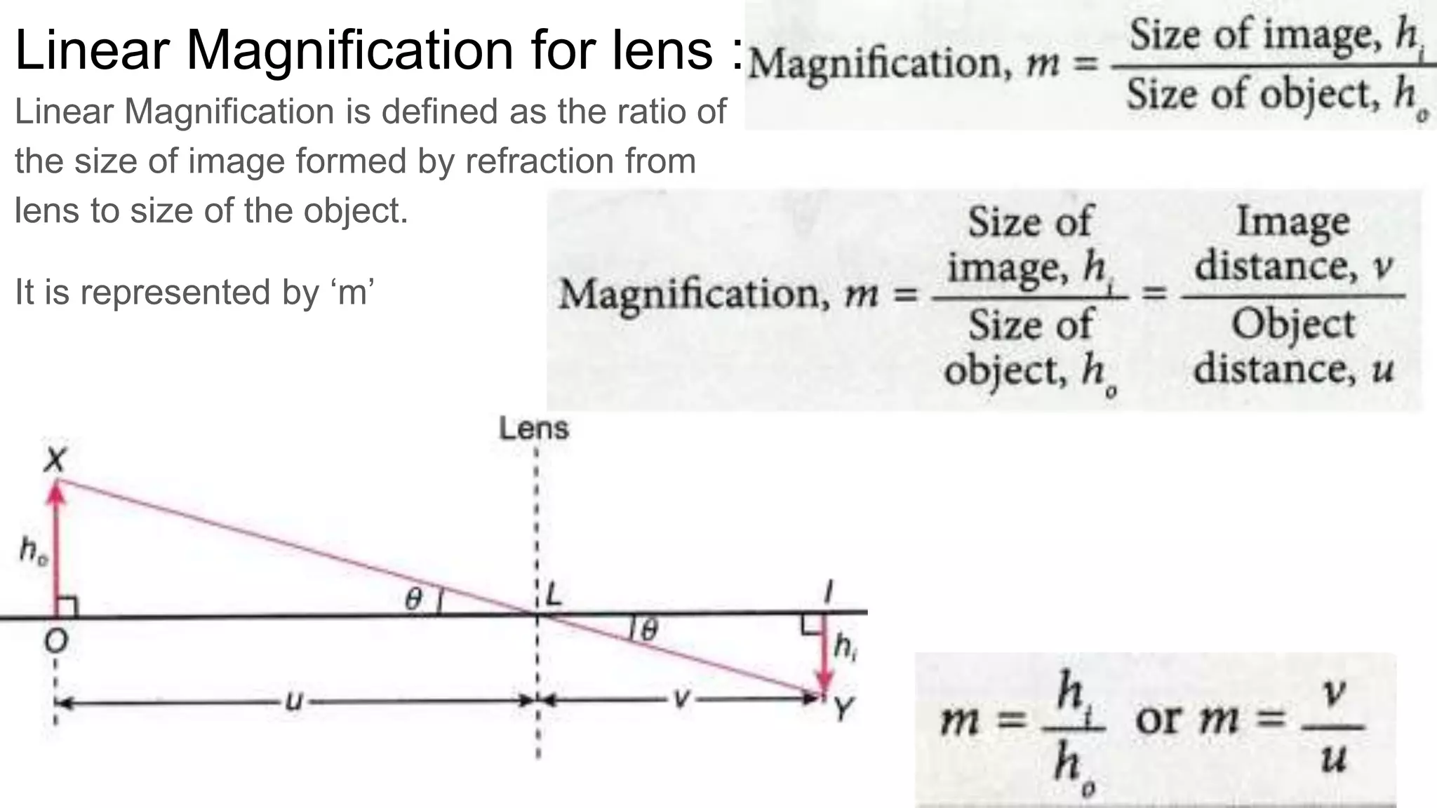 Linear Magnification for lens :
Linear Magnification is defined as the ratio of
the size of image formed by refraction from
lens to size of the object.
It is represented by ‘m’
 