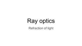 Ray optics
Refraction of light
 