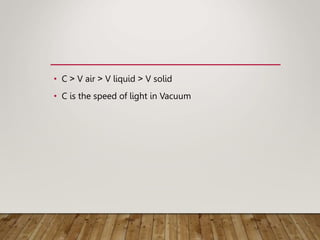• C < V air < V liquid < V solid
• C is the speed of light in Vacuum
 