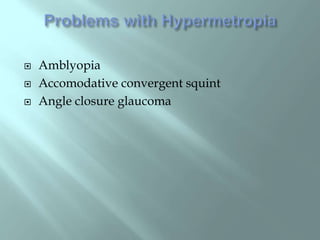  Amblyopia
 Accomodative convergent squint
 Angle closure glaucoma
 