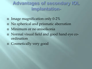  Image magnification only 0-2%
 No spherical and prismatic aberration
 Minimum or no aniseikonia
 Normal visual field and good hand eye co-
ordination
 Cosmetically very good
 