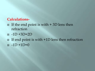 Calculations-
 If the end point is with + 3D lens then
refraction
 -1D +3D=2D
 If end point is with +1D lens then refraction
 -1D +1D=0
 