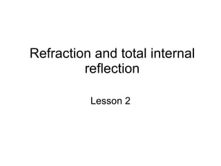 Refraction and total internal reflection Lesson 2 