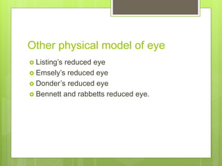 Other physical model of eye
 Listing’s reduced eye
 Emsely’s reduced eye
 Donder’s reduced eye
 Bennett and rabbetts reduced eye.
 