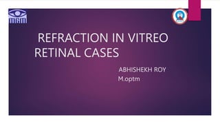 REFRACTION IN VITREO
RETINAL CASES
ABHISHEKH ROY
M.optm
 