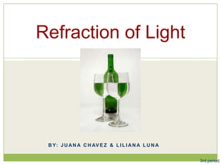 Refraction of Light

B Y: J U A N A C H AV E Z & L I L I A N A L U N A
3rd period

 