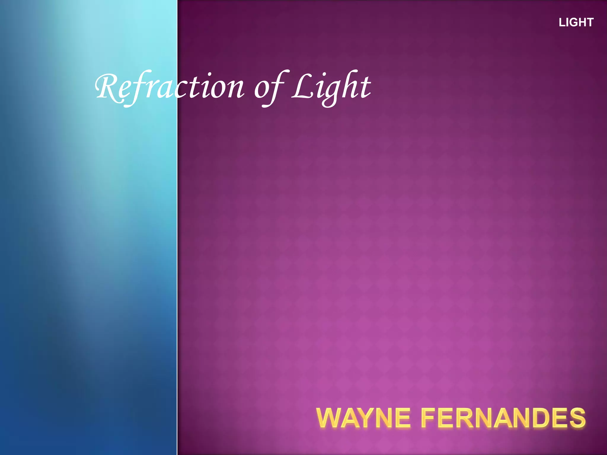 Refraction of Light
LIGHT
 