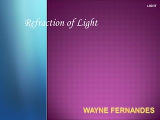 Refraction of Light
LIGHT
 