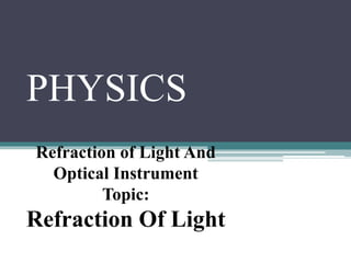 Refraction of Light And
Optical Instrument
Topic:
Refraction Of Light
PHYSICS
 