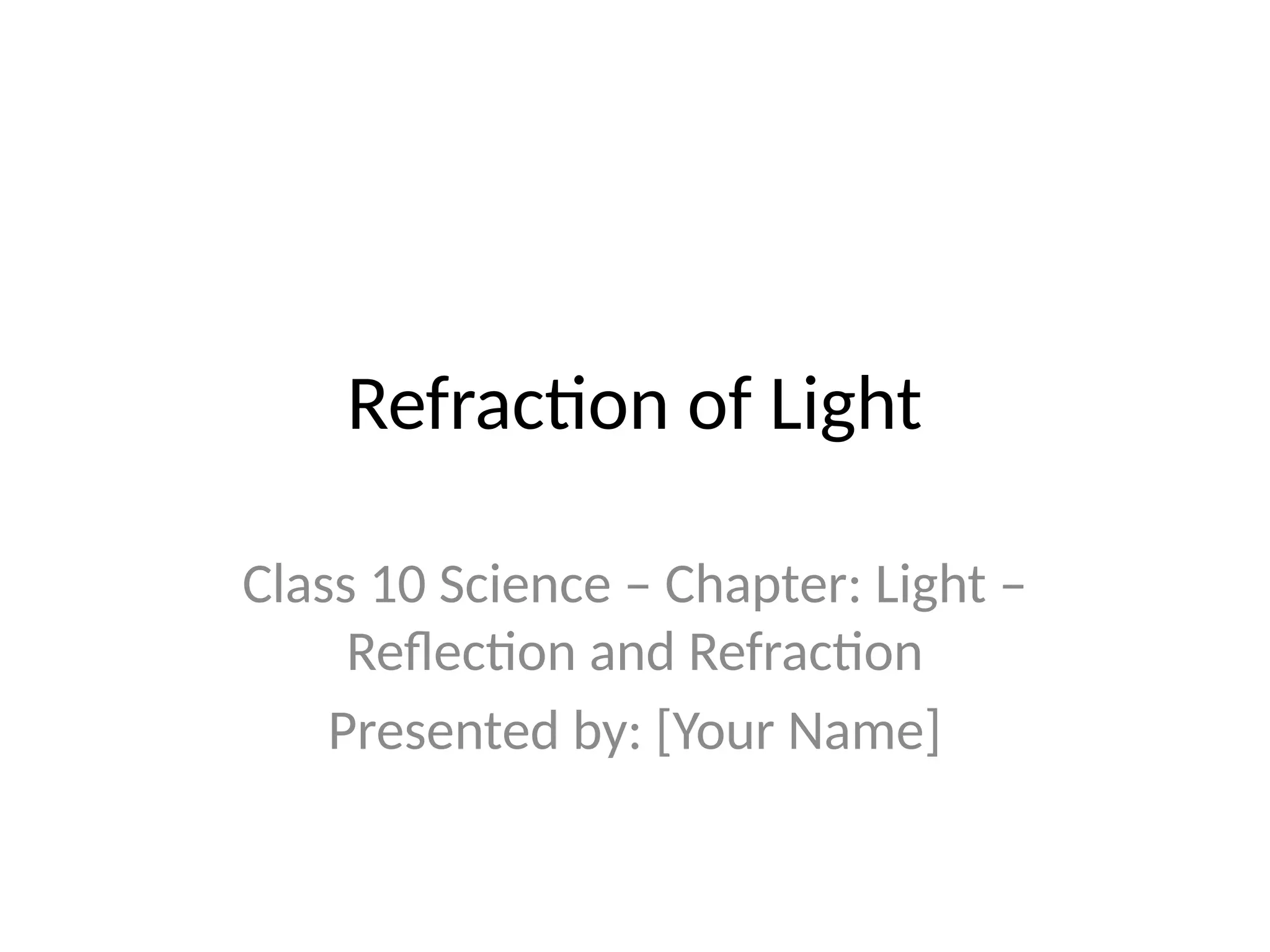 Refraction of Light
Class 10 Science – Chapter: Light –
Reflection and Refraction
Presented by: [Your Name]
 