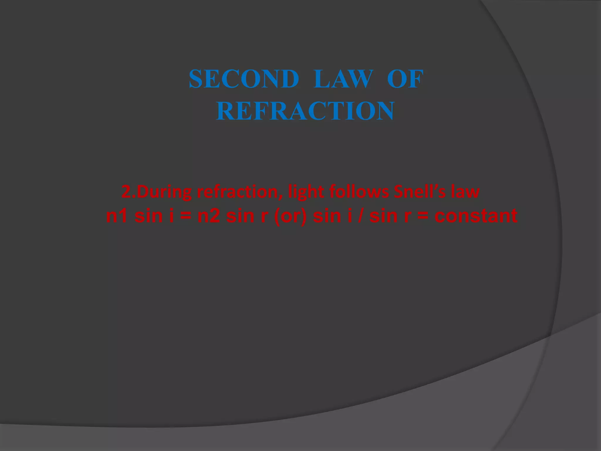 SECOND LAW OF
REFRACTION
2.During refraction, light follows Snell’s law
n1 sin i = n2 sin r (or) sin i / sin r = constant
 