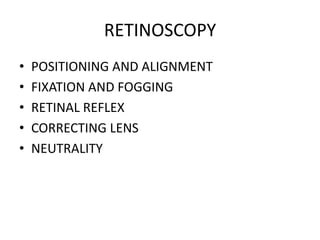 RETINOSCOPY
•   POSITIONING AND ALIGNMENT
•   FIXATION AND FOGGING
•   RETINAL REFLEX
•   CORRECTING LENS
•   NEUTRALITY
 