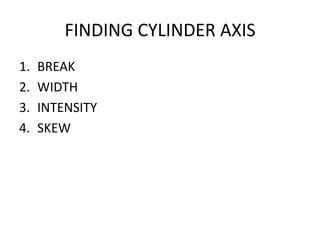 FINDING CYLINDER AXIS
1.   BREAK
2.   WIDTH
3.   INTENSITY
4.   SKEW
 
